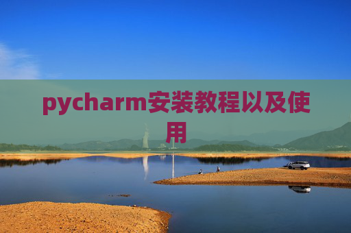 pycharm安装教程以及使用 pycharm安装教程以及使用